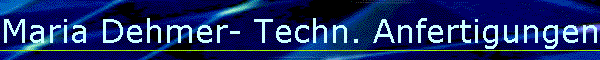 Maria Dehmer- Techn. Anfertigungen